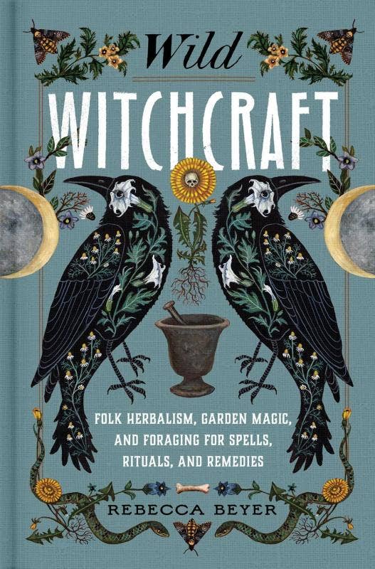 Wild Witchcraft: Folk Herbalism, Garden Magic, and Foraging